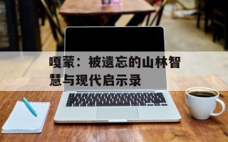嘎蒙：被遗忘的山林智慧与现代启示录