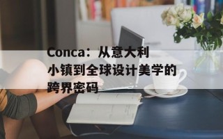 Conca：从意大利小镇到全球设计美学的跨界密码