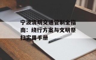 宁波清明交通管制全指南：绕行方案与文明祭扫实用手册