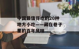 中国最值得吃的20种地方小吃——藏在巷子里的百年风味
