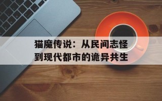 猫魔传说：从民间志怪到现代都市的诡异共生