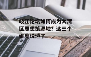 岐江论坛如何成为大湾区思想策源地？这三个维度说透了
