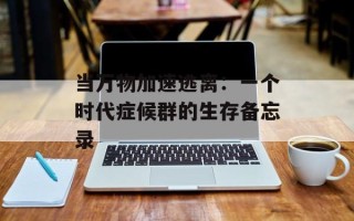 当万物加速逃离：一个时代症候群的生存备忘录