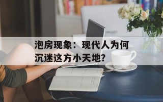 泡房现象：现代人为何沉迷这方小天地？