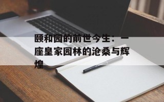 颐和园的前世今生：一座皇家园林的沧桑与辉煌