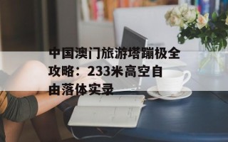 中国澳门旅游塔蹦极全攻略：233米高空自由落体实录