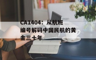 CA1404：从航班编号解码中国民航的黄金三十年