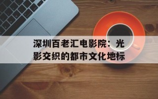 深圳百老汇电影院：光影交织的都市文化地标