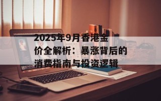 2025年9月香港金价全解析：暴涨背后的消费指南与投资逻辑