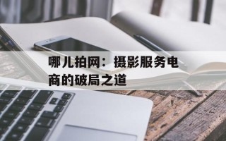 哪儿拍网：摄影服务电商的破局之道