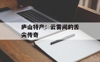 庐山特产：云雾间的舌尖传奇