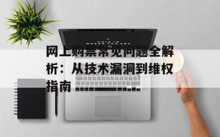 网上购票常见问题全解析：从技术漏洞到维权指南