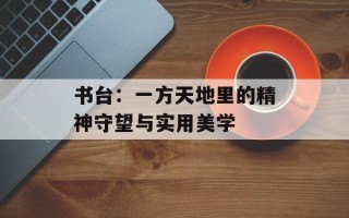 书台：一方天地里的精神守望与实用美学