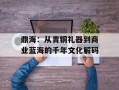 鼎海：从青铜礼器到商业蓝海的千年文化解码