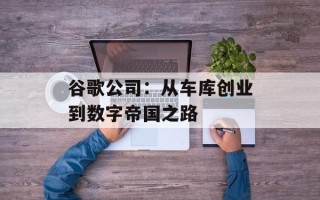 谷歌公司：从车库创业到数字帝国之路