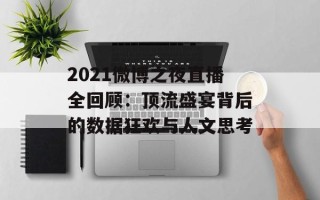 2021微博之夜直播全回顾：顶流盛宴背后的数据狂欢与人文思考