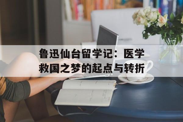 鲁迅仙台留学记：医学救国之梦的起点与转折-第1张图片-