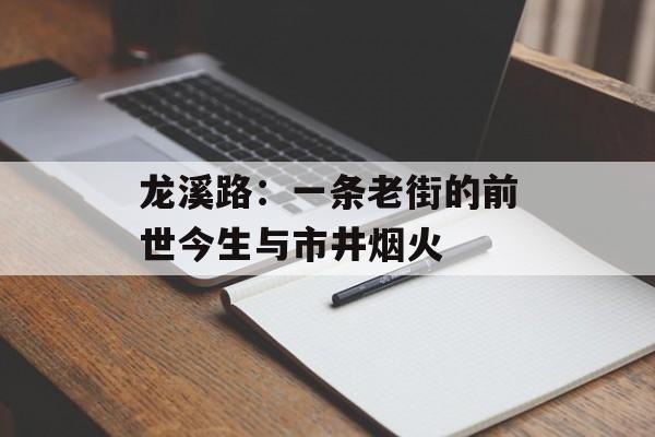 龙溪路：一条老街的前世今生与市井烟火-第1张图片-