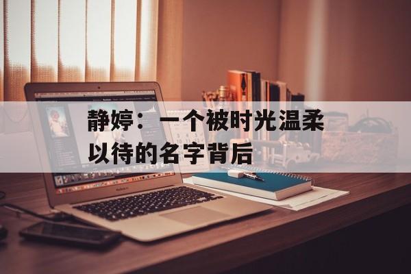 静婷：一个被时光温柔以待的名字背后-第1张图片-