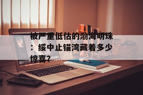 被严重低估的渤海明珠：绥中止锚湾藏着多少惊喜？-第1张图片-