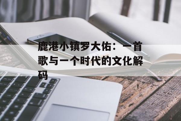 鹿港小镇罗大佑：一首歌与一个时代的文化解码-第1张图片-