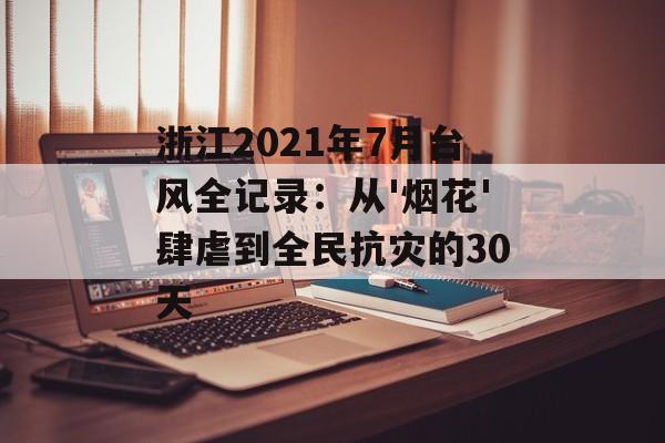 浙江2021年7月台风全记录：从'烟花'肆虐到全民抗灾的30天-第1张图片-