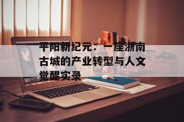 平阳新纪元：一座浙南古城的产业转型与人文觉醒实录-第1张图片-