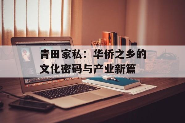 青田家私：华侨之乡的文化密码与产业新篇-第1张图片-