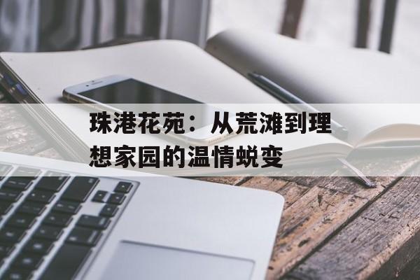 珠港花苑：从荒滩到理想家园的温情蜕变-第1张图片-