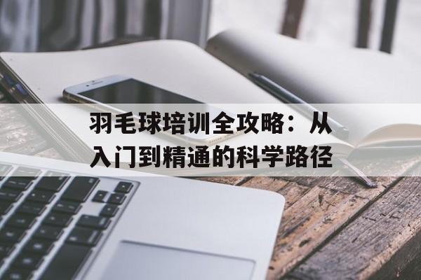 羽毛球培训全攻略：从入门到精通的科学路径-第1张图片-
