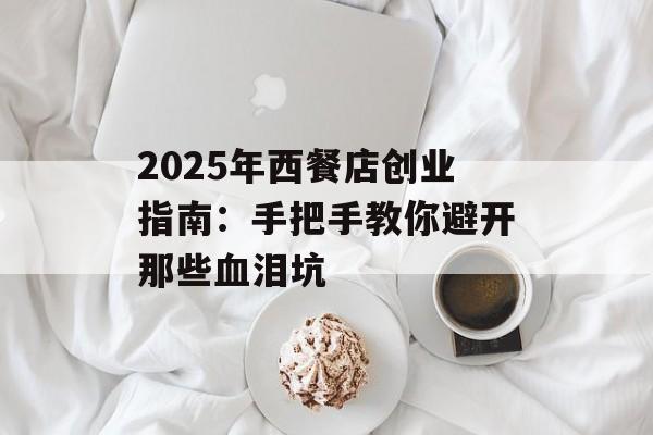 2025年西餐店创业指南：手把手教你避开那些血泪坑-第1张图片-