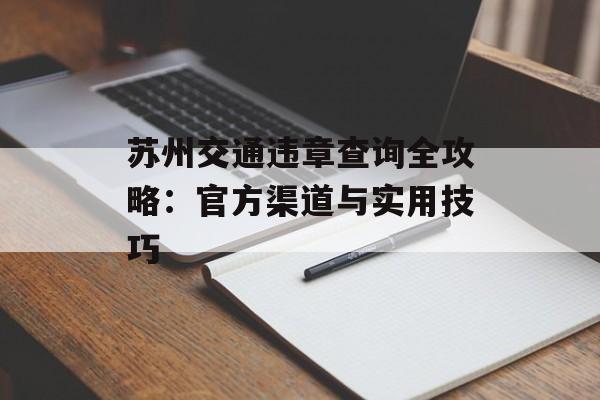 苏州交通违章查询全攻略：官方渠道与实用技巧-第1张图片-