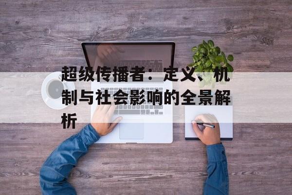 超级传播者：定义、机制与社会影响的全景解析-第1张图片-