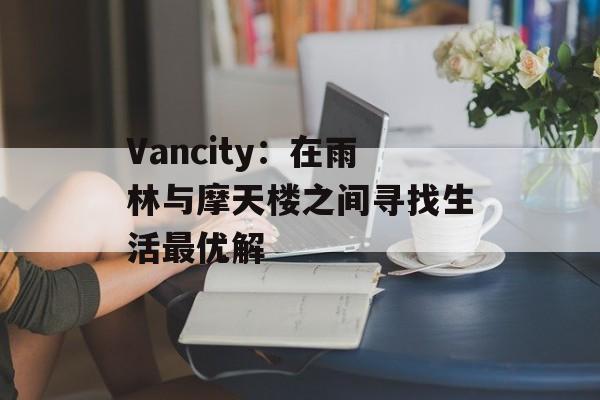 Vancity:在雨林与摩天楼之间寻找生活最优解-第1张图片- Vancity:在雨林与摩天楼之间寻找生活最优解-第1张图片-
