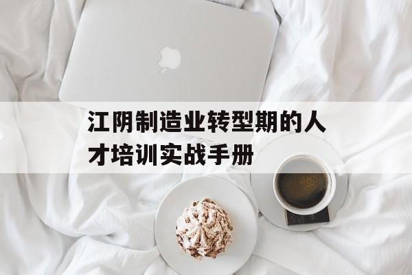 江阴制造业转型期的人才培训实战手册-第1张图片-
