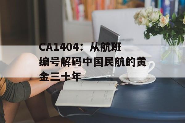 CA1404:从航班编号解码中国民航的黄金三十年-第1张图片- CA1404:从航班编号解码中国民航的黄金三十年-第1张图片-