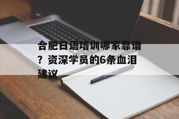合肥日语培训哪家靠谱？资深学员的6条血泪建议-第1张图片-