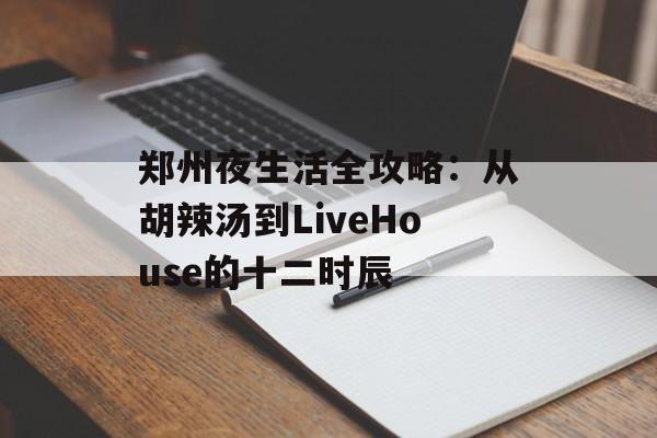 郑州夜生活全攻略：从胡辣汤到LiveHouse的十二时辰-第1张图片-