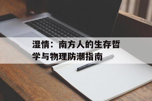 湿情：南方人的生存哲学与物理防潮指南-第1张图片-