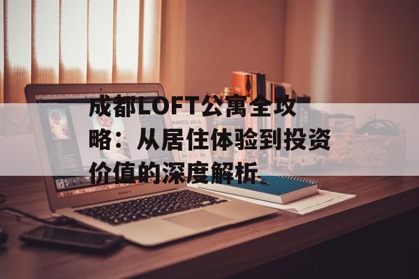 成都LOFT公寓全攻略:从居住体验到投资价值的深度解析-第1张图片- 成都LOFT公寓全攻略:从居住体验到投资价值的深度解析-第1张图片-