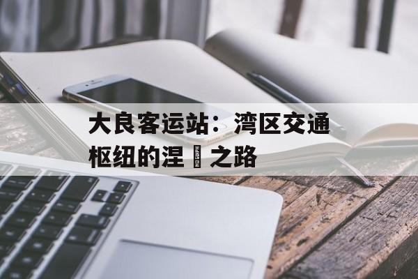 大良客运站:湾区交通枢纽的涅槃之路-第1张图片- 大良客运站:湾区交通枢纽的涅槃之路-第1张图片-