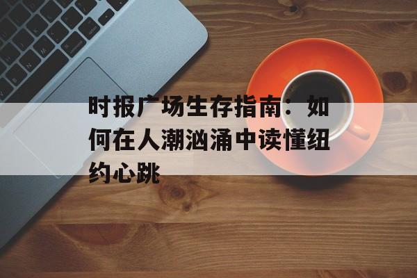时报广场生存指南：如何在人潮汹涌中读懂纽约心跳-第1张图片-