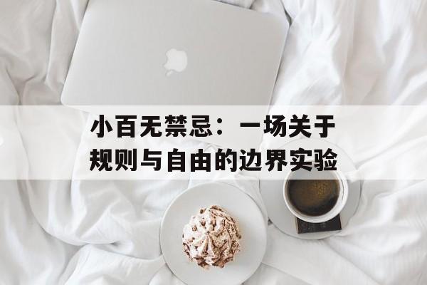 小百无禁忌：一场关于规则与自由的边界实验-第1张图片-