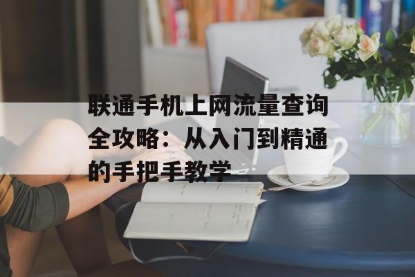 联通手机上网流量查询全攻略：从入门到精通的手把手教学-第1张图片-