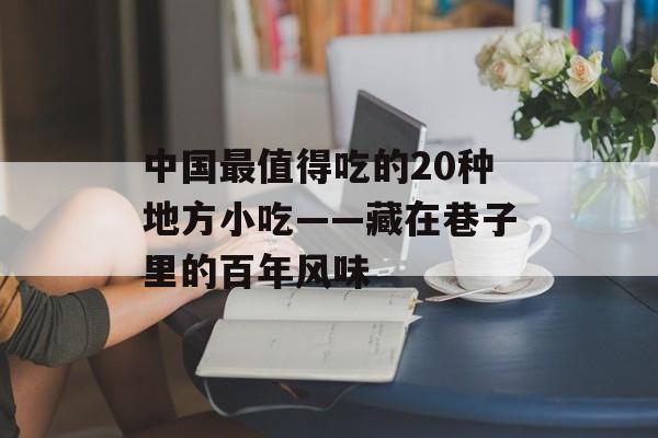 中国最值得吃的20种地方小吃——藏在巷子里的百年风味-第1张图片- 中国最值得吃的20种地方小吃——藏在巷子里的百年风味-第1张图片-