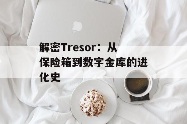 解密Tresor:从保险箱到数字金库的进化史-第1张图片- 解密Tresor:从保险箱到数字金库的进化史-第1张图片-