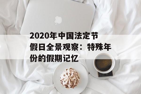 2020年中国法定节假日全景观察:特殊年份的假期记忆-第1张图片- 2020年中国法定节假日全景观察:特殊年份的假期记忆-第1张图片-