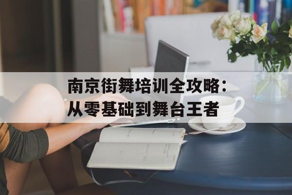 南京街舞培训全攻略：从零基础到舞台王者-第1张图片-