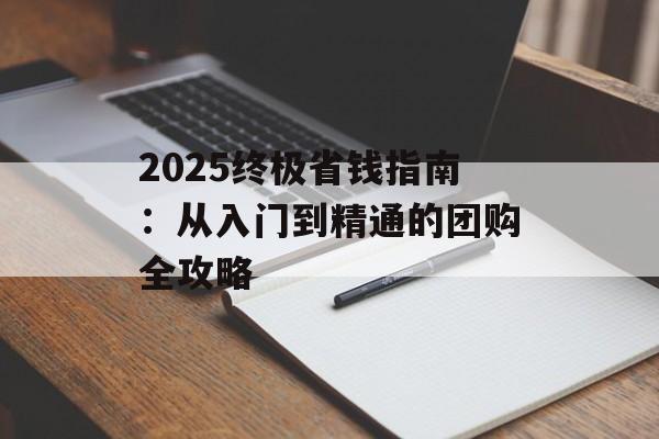 2025终极省钱指南:从入门到精通的团购全攻略-第1张图片- 2025终极省钱指南:从入门到精通的团购全攻略-第1张图片-