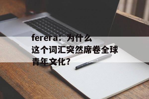 ferera：为什么这个词汇突然席卷全球青年文化？-第1张图片-